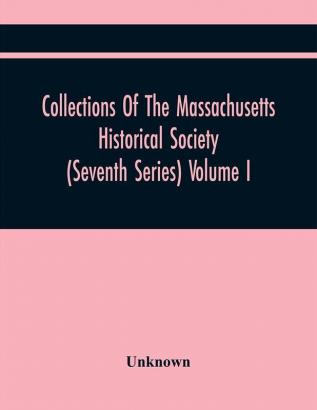 Collections Of The Massachusetts Historical Society (Seventh Series) Volume I