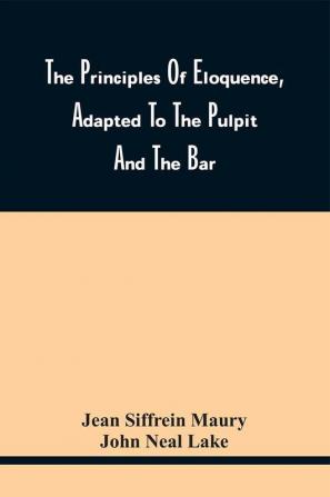 The Principles Of Eloquence Adapted To The Pulpit And The Bar