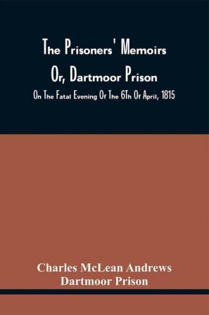 The Prisoners' Memoirs Or Dartmoor Prison : Containing A Complete And Impartial History Of The Entire Captivity Of The Americans In England From The Commencement Of The Last War Between The United States And Great Britain Until All Prisoners Were