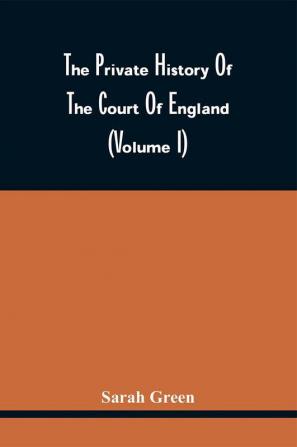 The Private History Of The Court Of England (Volume I)