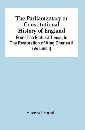 The Parliamentary Or Constitutional History Of England From The Earliest Times To The Restoration Of King Charles Ii (Volume I)