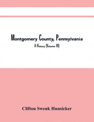 Montgomery County Pennsylvania ; A History (Volume Iii)