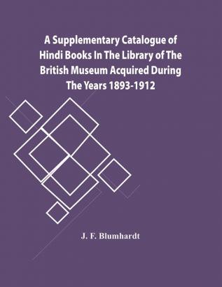 A Supplementary Catalogue Of Hindi Books In The Library Of The British Museum Acquired During The Years 1893-1912