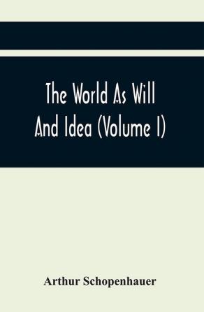 The World As Will And Idea (Volume I)