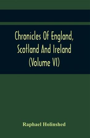 Chronicles Of England Scotland And Ireland (Volume Vi)