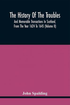 The History Of The Troubles And Memorable Transactions In Scotland From The Year 1624 To 1645 (Volume Ii)