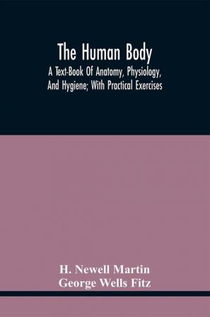 The Human Body; A Text-Book Of Anatomy Physiology And Hygiene; With Practical Exercises