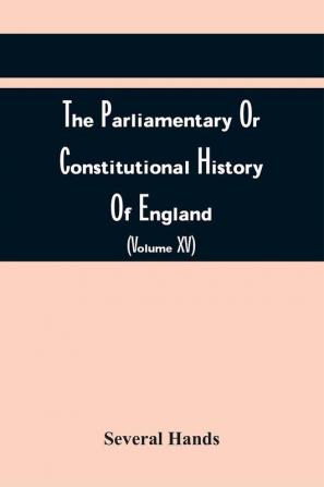 The Parliamentary Or Constitutional History Of England From The Earliest Times To The Restoration Of King Charles Ii (Volume Xv)