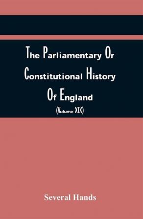 The Parliamentary Or Constitutional History Of England From The Earliest Times To The Restoration Of King Charles Ii (Volume Xix)