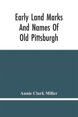 Early Land Marks And Names Of Old Pittsburgh