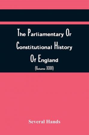 The Parliamentary Or Constitutional History Of England From The Earliest Times To The Restoration Of King Charles Ii (Volume Xxiii)