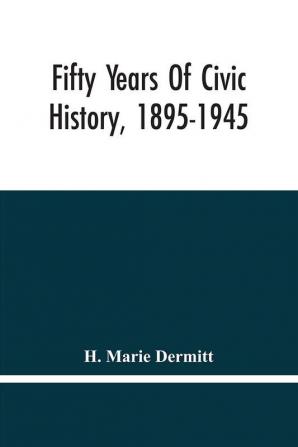 Fifty Years Of Civic History 1895-1945