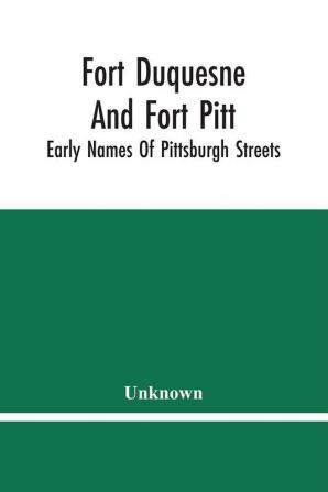 Fort Duquesne And Fort Pitt; Early Names Of Pittsburgh Streets