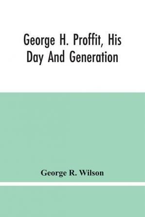 George H. Proffit His Day And Generation