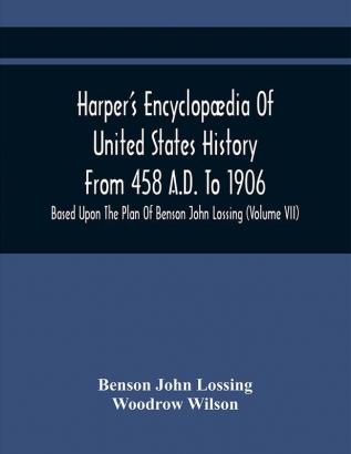 Harper'S Encyclopædia Of United States History From 458 A.D. To 1906 : Based Upon The Plan Of Benson John Lossing (Volume Vii)