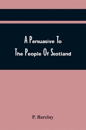 A Persuasive To The People Of Scotland In Order To Remove Their Prejudice To The Book Of Common Prayer : Wherein Are Answered All Objections Against The Liturgy Of The Church Of England &C.