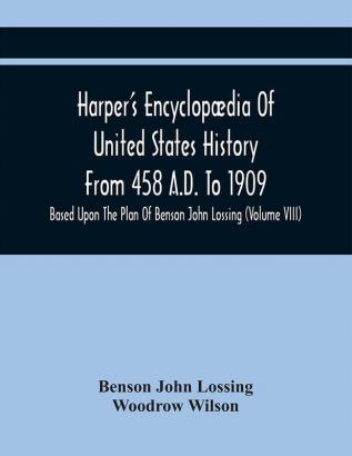 Harper'S Encyclopædia Of United States History From 458 A.D. To 1909 : Based Upon The Plan Of Benson John Lossing (Volume Viii)