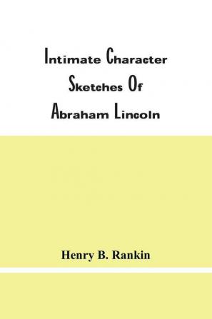 Intimate Character Sketches Of Abraham Lincoln