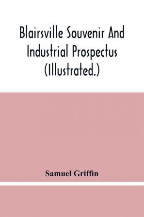 Blairsville Souvenir And Industrial Prospectus (Illustrated.) Issued Under The Auspices Of The Blairsville Board Of Trade