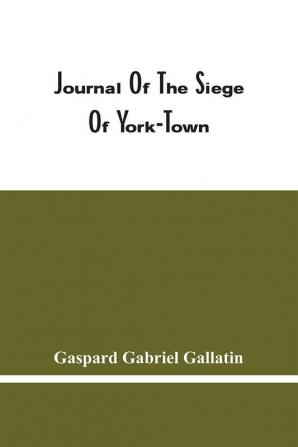 Journal Of The Siege Of York-Town : Unpublished Journal Of The Siege Of York-Town In 1781 Operated By The General Staff Of The French Army