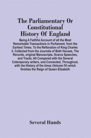 The Parliamentary Or Constitutional History Of England; Being A Faithful Account Of All The Most Remarkable Transactions In Parliament From The Earliest Times. To The Reftoration Of King Charles Ii. Collected From The Journals Of Both Houses The Records