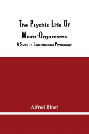 The Psychic Life Of Micro-Organisms : A Study In Experimental Psychology