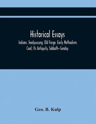 Historical Essays : Indians. Teedyuscung. Old Forge. Early Methodism. Coal; Its Antiquity. Sabbath--Sunday