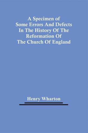 A Specimen Of Some Errors And Defects In The History Of The Reformation Of The Church Of England