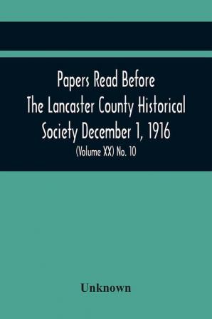 Papers Read Before The Lancaster County Historical Society December 1 1916; History Herself As Seen In Her Own Workshop; Survey Of The Philadelphia And Lancaster Turnpike Road Minutes Of December Meeting (Volume Xx) No. 10