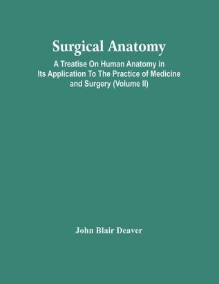 Surgical Anatomy; A Treatise On Human Anatomy In Its Application To The Practice Of Medicine And Surgery (Volume Ii)