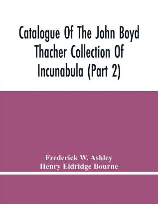 Catalogue Of The John Boyd Thacher Collection Of Incunabula (Part 2)