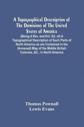 A Topographical Description Of The Dominions Of The United States Of America. (Being A Rev. And Enl. Ed. Of) A Topographical Description Of Such Parts Of North America As Are Contained In The (Annexed) Map Of The Middle British Colonies &C. In North Ame