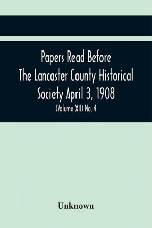 Papers Read Before The Lancaster County Historical Society April 3 1908; History Herself As Seen In Her Own Workshop; (Volume Xii) No. 4