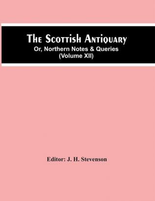 The Scottish Antiquary; Or Northern Notes & Queries (Volume Xii)