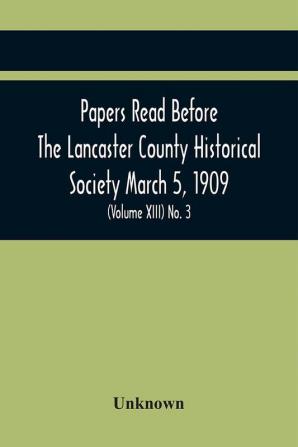 Papers Read Before The Lancaster County Historical Society March 5 1909; History Herself As Seen In Her Own Workshop; (Volume Xiii) No. 3