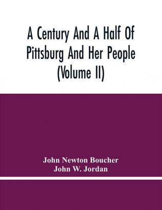 A Century And A Half Of Pittsburg And Her People (Volume Ii)