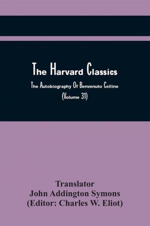 The Harvard Classics; The Autobiography Of Benvenuto Celline (Volume 31)