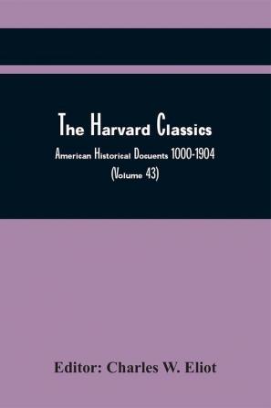 The Harvard Classics; American Historical Docuents 1000-1904 (Volume 43)