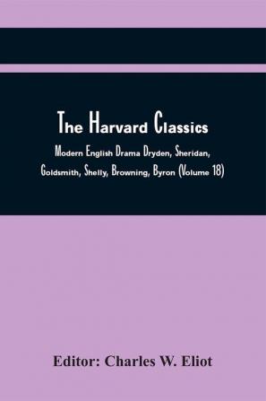 The Harvard Classics; Modern English Drama Dryden Sheridan Goldsmith Shelly Browning Byron (Volume 18)