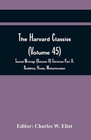 The Harvard Classics (Volume 45); Sacred Writings (Volume Ii) Christian Part Ii. Buddhist Hindu Mohammedan