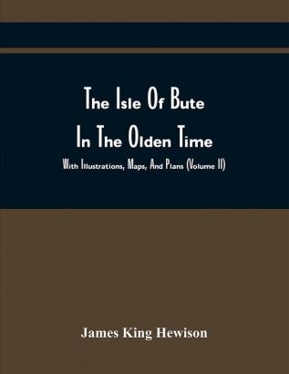 The Isle Of Bute In The Olden Time : With Illustrations Maps And Plans (Volume Ii)