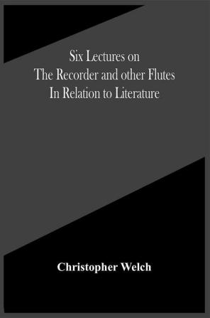 Six Lectures On The Recorder And Other Flutes In Relation To Literature