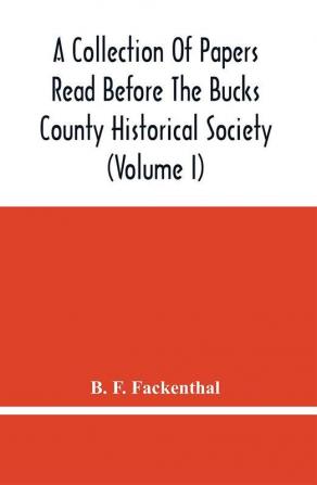 A Collection Of Papers Read Before The Bucks County Historical Society (Volume I)