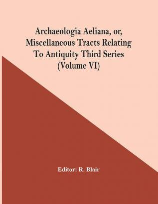 Archaeologia Aeliana Or Miscellaneous Tracts Relating To Antiquity Third Series (Volume Vi)