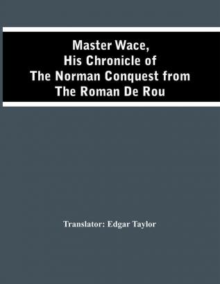 Master Wace His Chronicle Of The Norman Conquest From The Roman De Rou