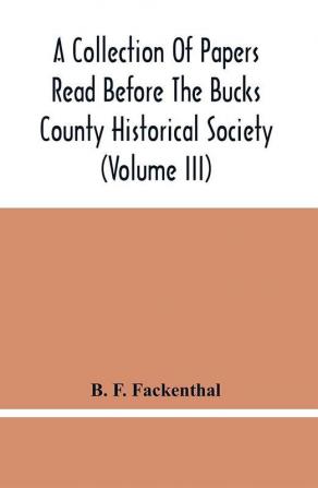 A Collection Of Papers Read Before The Bucks County Historical Society (Volume Iii)