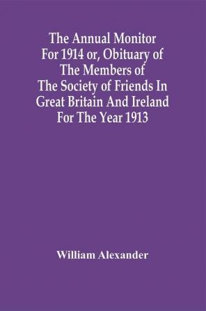 The Annual Monitor For 1914 Or Obituary Of The Members Of The Society Of Friends In Great Britain And Ireland For The Year 1913