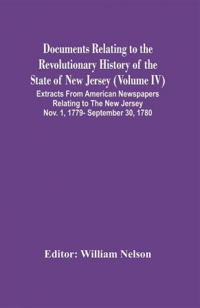 Documents Relating To The Revolutionary History Of The State Of New Jersey (Volume Iv) Extracts From American Newspapers Relating To The New Jersey Nov. 1 1779- September 30 1780