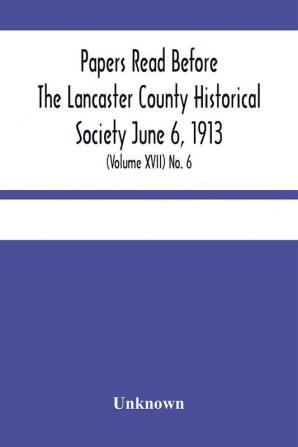 Papers Read Before The Lancaster County Historical Society June 6 1913; History Herself As Seen In Her Own Workshop; (Volume Xvii) No. 6