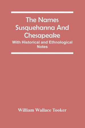 The Names Susquehanna And Chesapeake; With Historical And Ethnological Notes